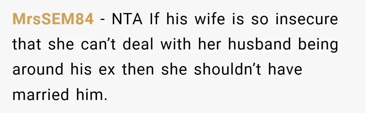 MrsSEM84 − NTA If his wife is so insecure that she can’t deal with her husband being around his ex then she shouldn’t have married him.