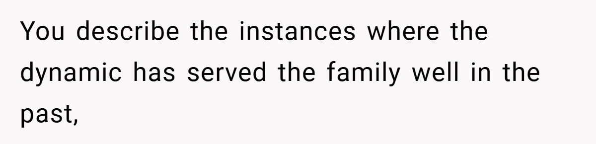 You describe the instances where the dynamic has served the family well in the past,