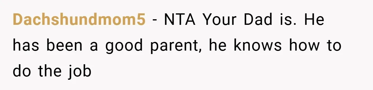 Dachshundmom5 − NTA Your Dad is. He has been a good parent, he knows how to do the job