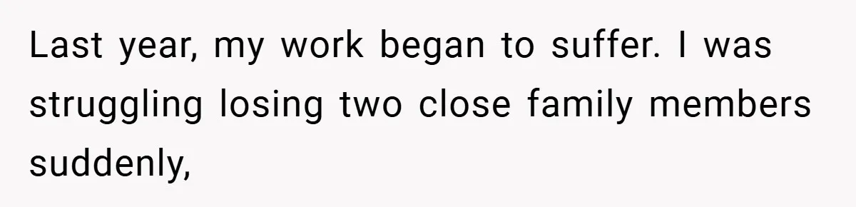 Last year, my work began to suffer. I was struggling losing two close family members suddenly,