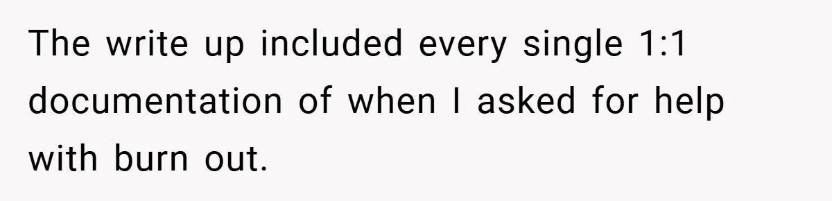 The write up included every single 1:1 documentation of when I asked for help with burn out.