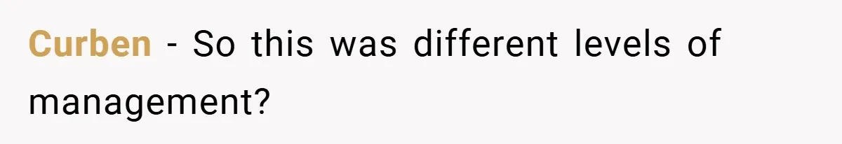 Curben − So this was different levels of management?