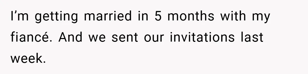 I’m getting married in 5 months with my fiancé. And we sent our invitations last week.