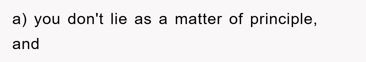 a) you don't lie as a matter of principle, and