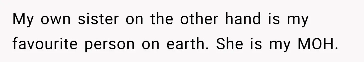 My own sister on the other hand is my favourite person on earth. She is my MOH.
