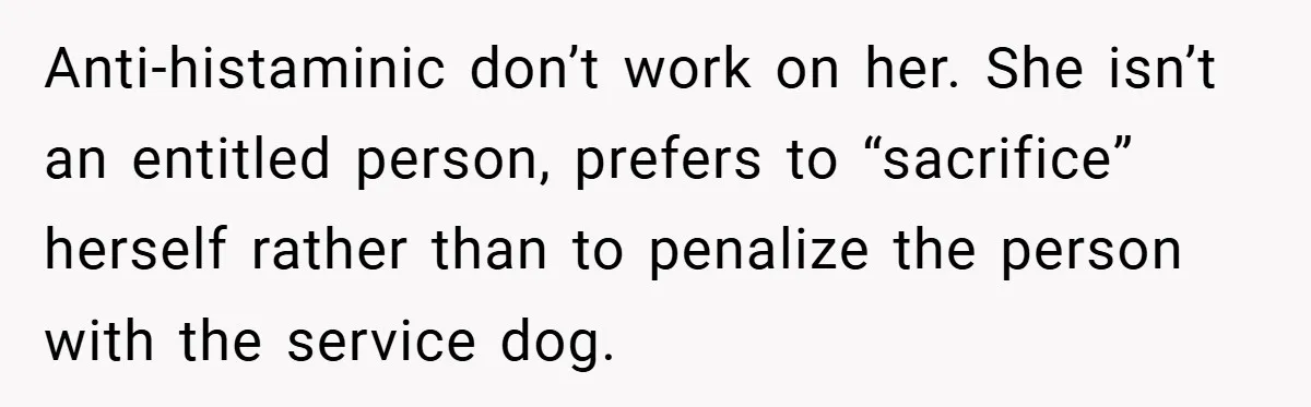 Anti-histaminic don’t work on her. She isn’t an entitled person, prefers to “sacrifice” herself rather than to penalize the person with the service dog.