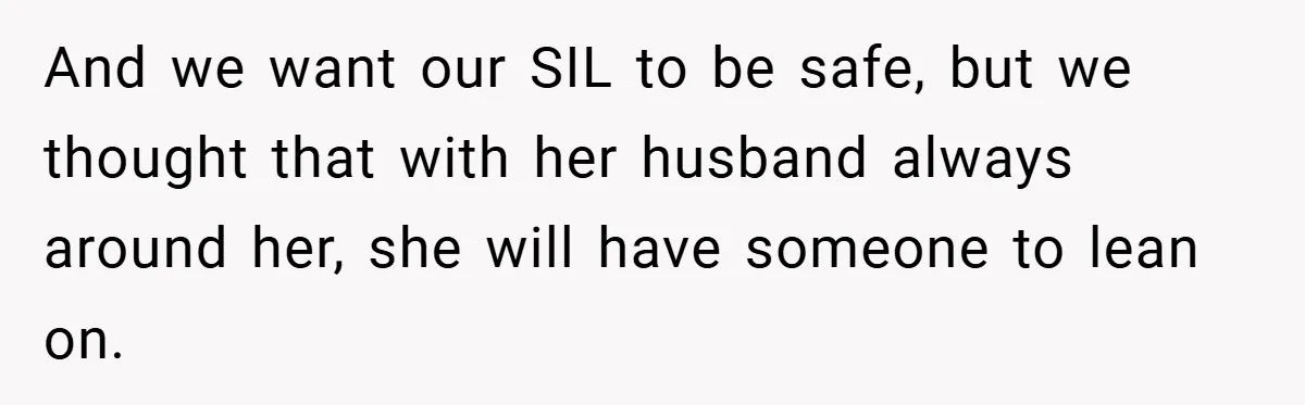 And we want our SIL to be safe, but we thought that with her husband always around her, she will have someone to lean on.