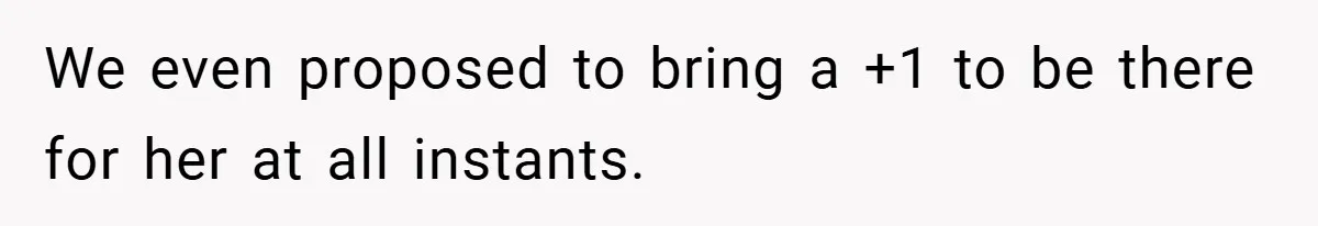 We even proposed to bring a +1 to be there for her at all instants.