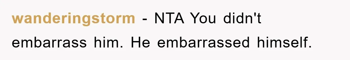 wanderingstorm − NTA You didn't embarrass him. He embarrassed himself.