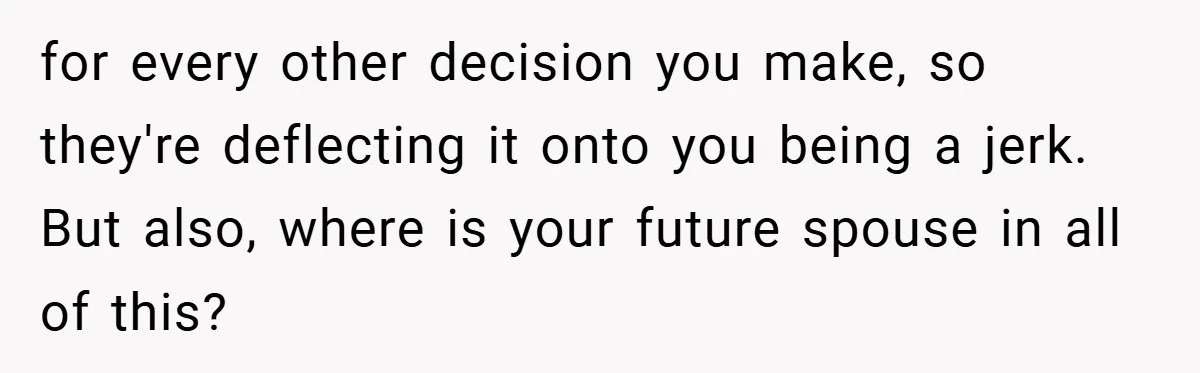 for every other decision you make, so they're deflecting it onto you being a jerk. But also, where is your future spouse in all of this?