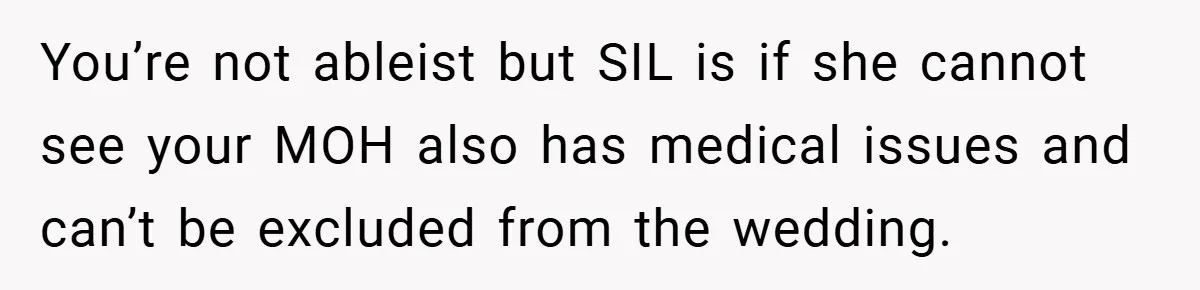 You’re not ableist but SIL is if she cannot see your MOH also has medical issues and can’t be excluded from the wedding.