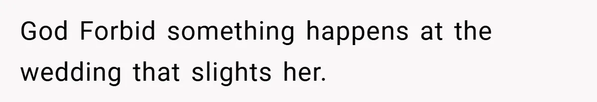 God Forbid something happens at the wedding that slights her.