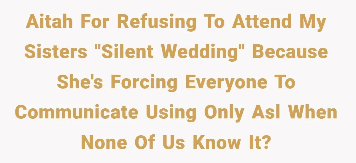 AITAH for refusing to attend my sisters "silent wedding" because she's forcing everyone to communicate using only ASL when none of us know it?