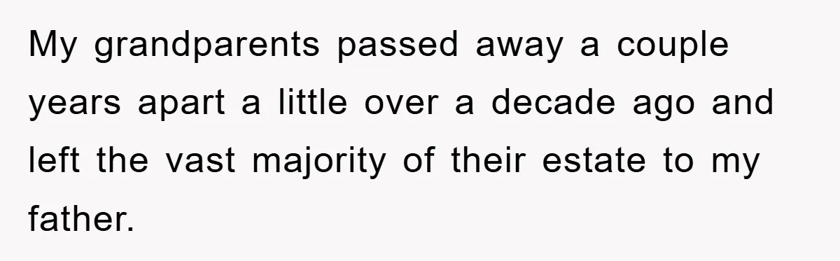 My grandparents passed away a couple years apart a little over a decade ago and left the vast majority of their estate to my father.