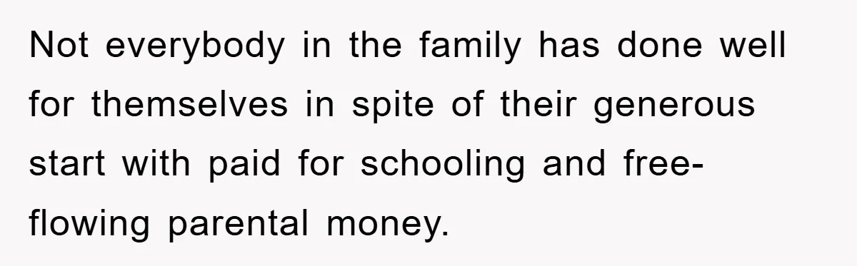 Not everybody in the family has done well for themselves in spite of their generous start with paid for schooling and free-flowing parental money.