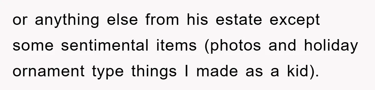 or anything else from his estate except some sentimental items (photos and holiday ornament type things I made as a kid).