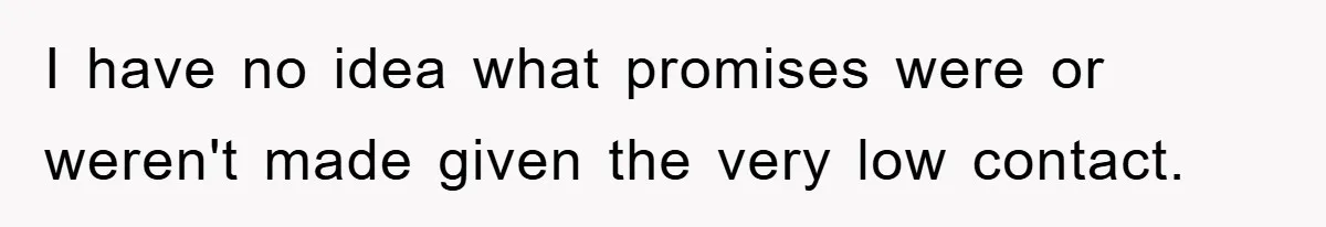 I have no idea what promises were or weren't made given the very low contact.