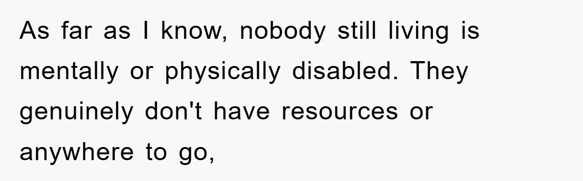 As far as I know, nobody still living is mentally or physically disabled. They genuinely don't have resources or anywhere to go,