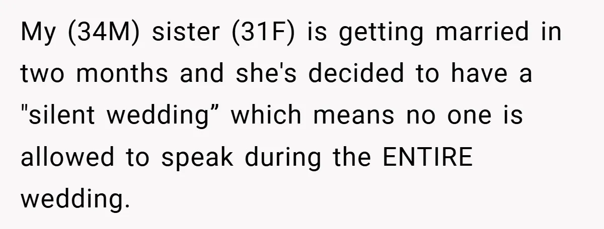 My (34M) sister (31F) is getting married in two months and she's decided to have a "silent wedding” which means no one is allowed to speak during the ENTIRE wedding.