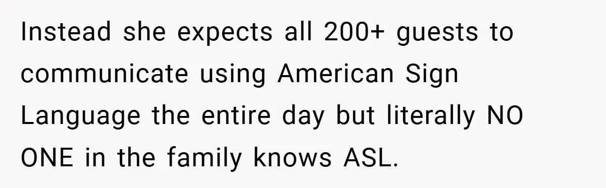 Instead she expects all 200+ guests to communicate using American Sign Language the entire day but literally NO ONE in the family knows ASL.