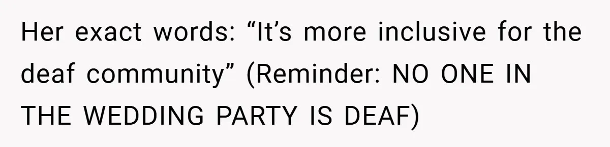 Her exact words: “It’s more inclusive for the deaf community” (Reminder: NO ONE IN THE WEDDING PARTY IS DEAF)
