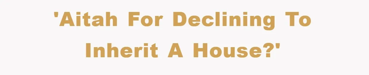 'AITAH for Declining to Inherit a House?'