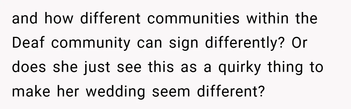 and how different communities within the Deaf community can sign differently? Or does she just see this as a quirky thing to make her wedding seem different?