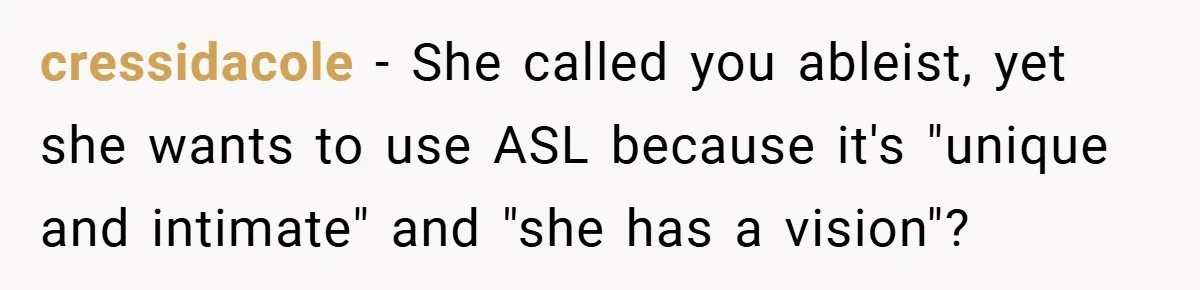 cressidacole − She called you ableist, yet she wants to use ASL because it's "unique and intimate" and "she has a vision"?
