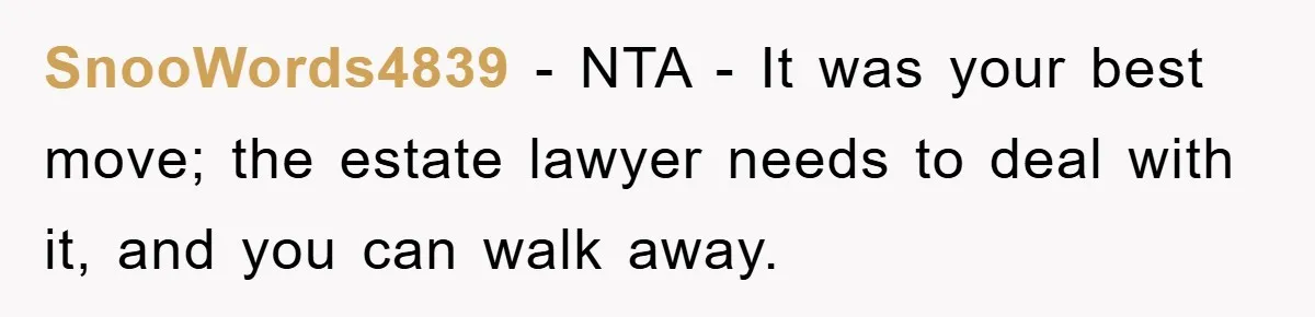 SnooWords4839 − NTA - It was your best move; the estate lawyer needs to deal with it, and you can walk away.