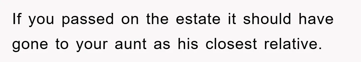 If you passed on the estate it should have gone to your aunt as his closest relative.