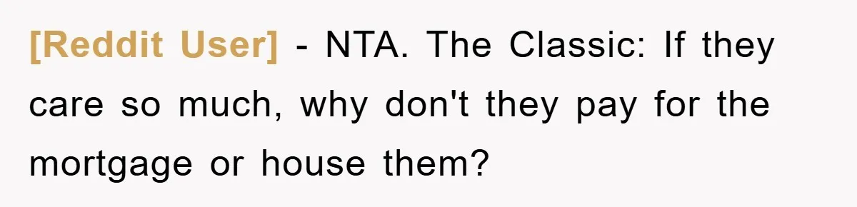 [Reddit User] − NTA. The Classic: If they care so much, why don't they pay for the mortgage or house them?