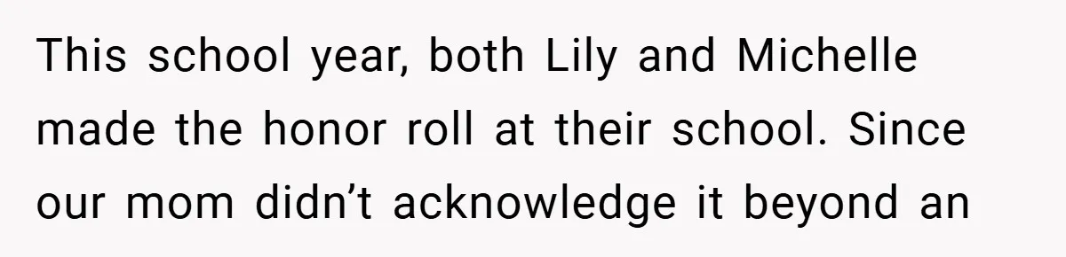 This school year, both Lily and Michelle made the honor roll at their school. Since our mom didn’t acknowledge it beyond an