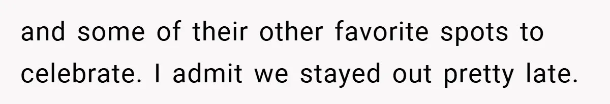 and some of their other favorite spots to celebrate. I admit we stayed out pretty late.