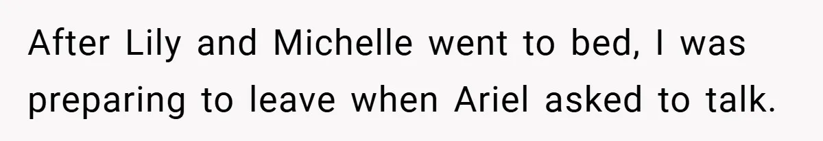 After Lily and Michelle went to bed, I was preparing to leave when Ariel asked to talk.