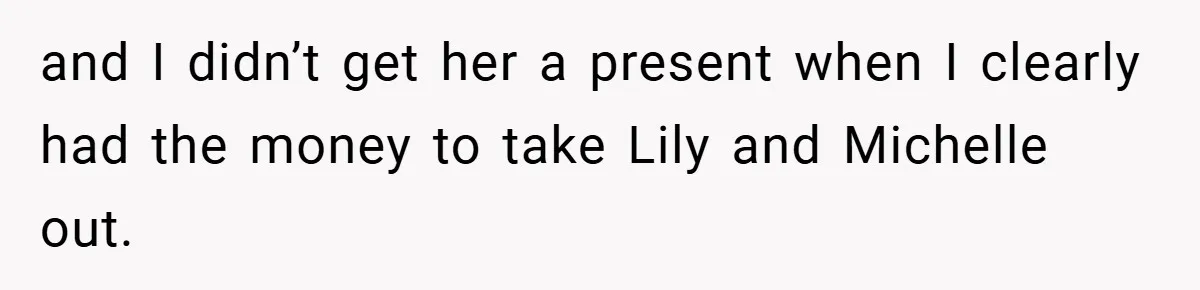 and I didn’t get her a present when I clearly had the money to take Lily and Michelle out.