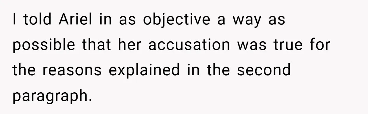 I told Ariel in as objective a way as possible that her accusation was true for the reasons explained in the second paragraph.