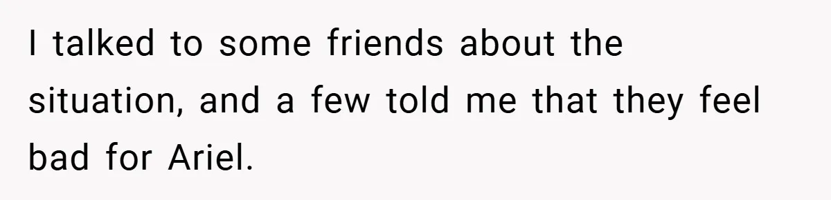 I talked to some friends about the situation, and a few told me that they feel bad for Ariel.
