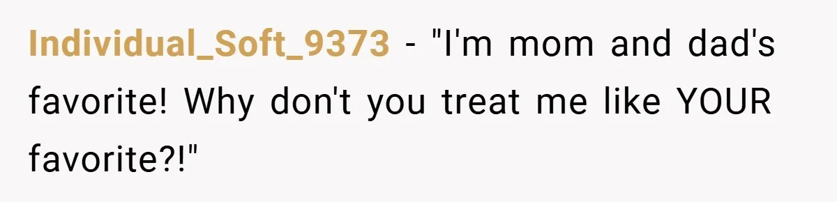 Individual_Soft_9373 − "I'm mom and dad's favorite! Why don't you treat me like YOUR favorite?!"