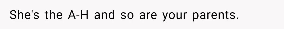 She's the A-H and so are your parents.