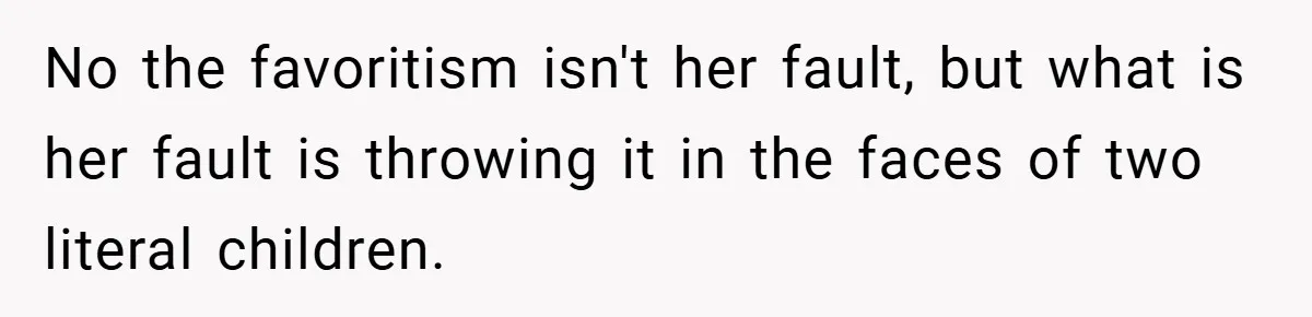 No the favoritism isn't her fault, but what is her fault is throwing it in the faces of two literal children.
