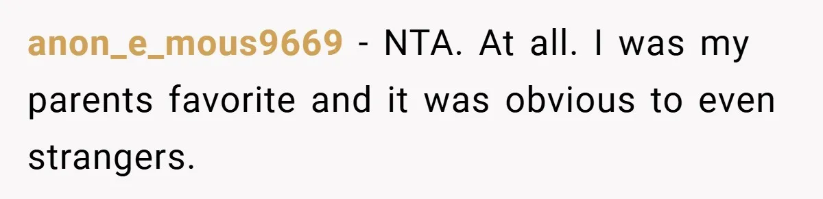 anon_e_mous9669 − NTA. At all. I was my parents favorite and it was obvious to even strangers.