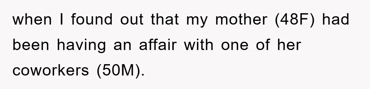 when I found out that my mother (48F) had been having an affair with one of her coworkers (50M).