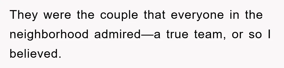 They were the couple that everyone in the neighborhood admired—a true team, or so I believed.
