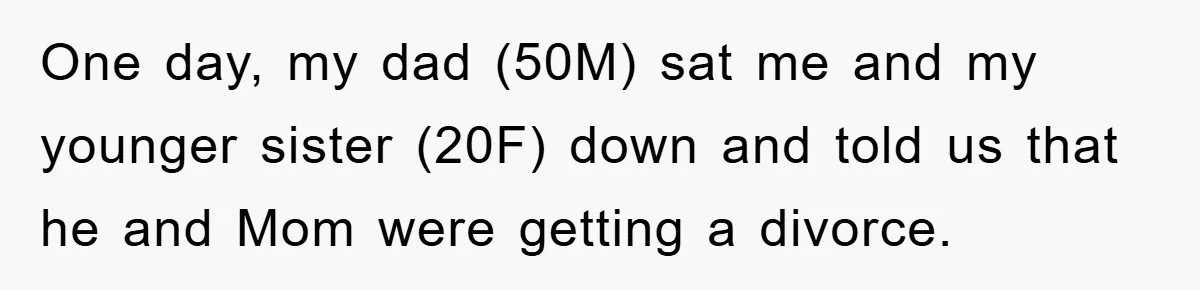 One day, my dad (50M) sat me and my younger sister (20F) down and told us that he and Mom were getting a divorce.