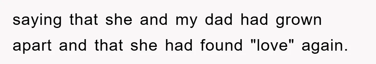 saying that she and my dad had grown apart and that she had found "love" again.