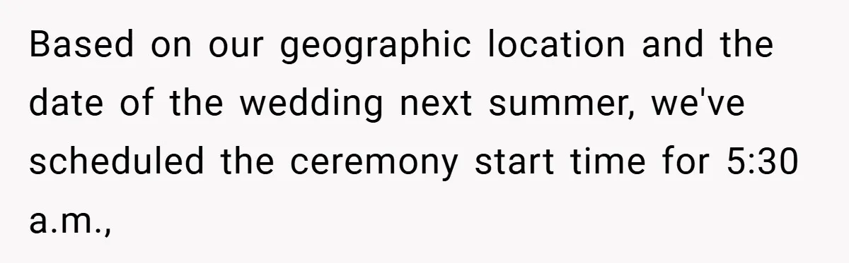 Based on our geographic location and the date of the wedding next summer, we've scheduled the ceremony start time for 5:30 a.m.,