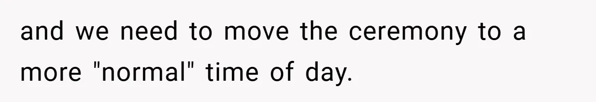 and we need to move the ceremony to a more "normal" time of day.