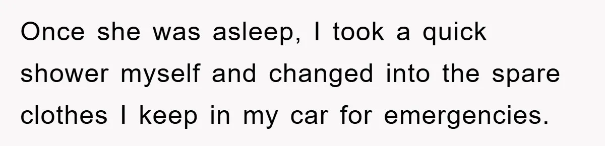 Once she was asleep, I took a quick shower myself and changed into the spare clothes I keep in my car for emergencies.