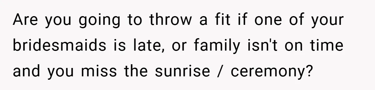 Are you going to throw a fit if one of your bridesmaids is late, or family isn't on time and you miss the sunrise / ceremony?