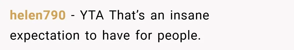 helen790 − YTA That’s an insane expectation to have for people.
